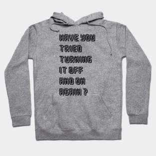 HAVE YOU TRIED TURNING  IT OFF AND ON AGAIN? Hoodie